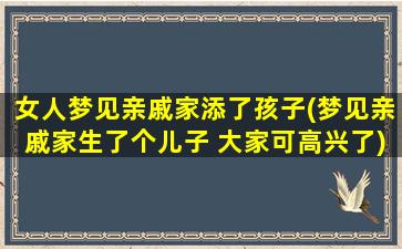 女人梦见亲戚家添了孩子(梦见亲戚家生了个儿子 大家可高兴了)